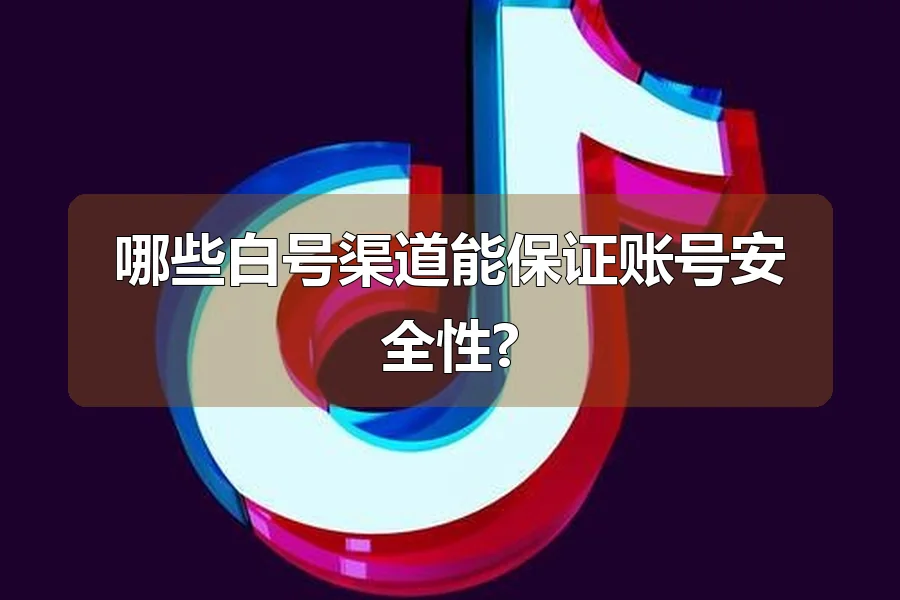 哪些白号渠道能保证账号安全性?